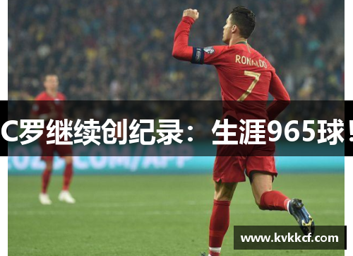 C罗继续创纪录：生涯965球！